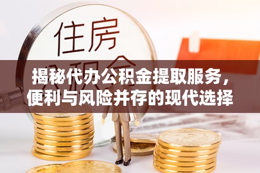 唐山揭秘代办公积金提取服务，便利与风险并存的现代选择
