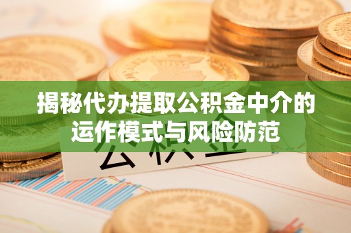 唐山揭秘代办提取公积金中介的运作模式与风险防范