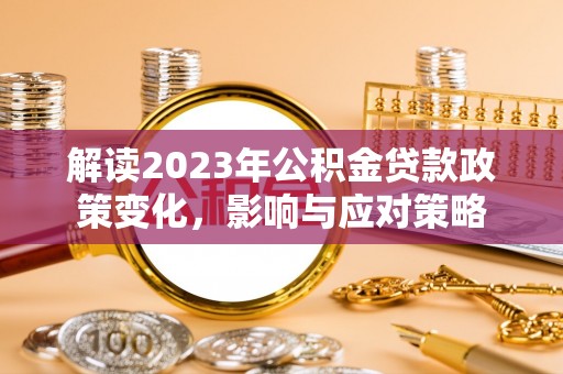 唐山解读2023年公积金贷款政策变化，影响与应对策略