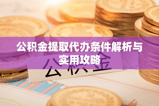 唐山公积金提取代办条件解析与实用攻略