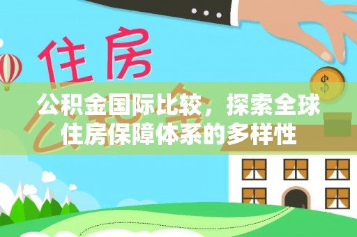 唐山公积金国际比较，探索全球住房保障体系的多样性