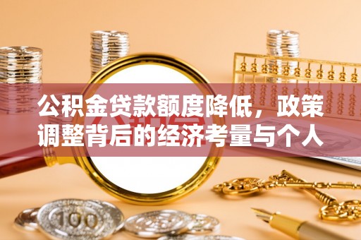 唐山公积金贷款额度降低，政策调整背后的经济考量与个人应对策略