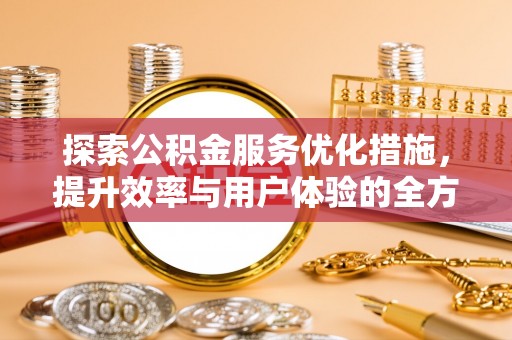 唐山探索公积金服务优化措施，提升效率与用户体验的全方位解析