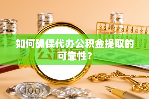 唐山如何确保代办公积金提取的可靠性？