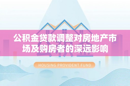 唐山公积金贷款调整对房地产市场及购房者的深远影响